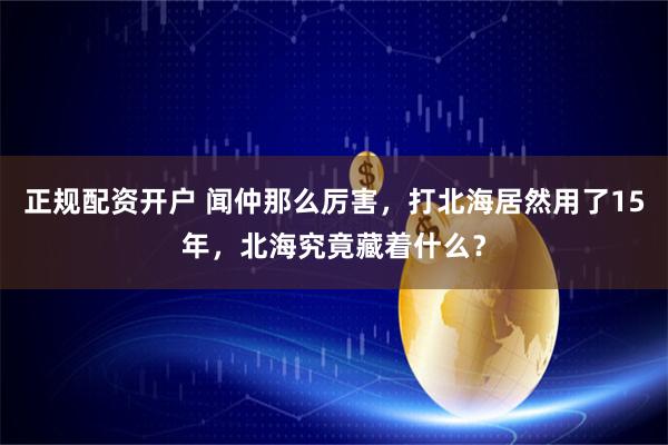 正规配资开户 闻仲那么厉害，打北海居然用了15年，北海究竟藏着什么？