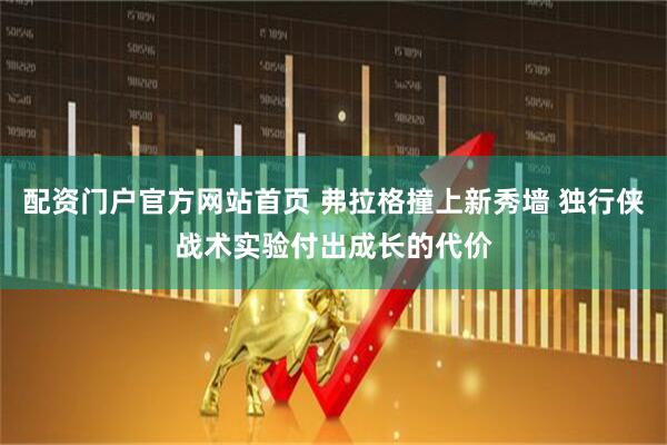 配资门户官方网站首页 弗拉格撞上新秀墙 独行侠战术实验付出成长的代价