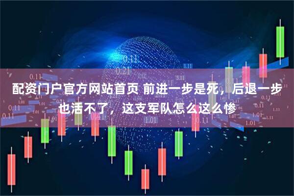 配资门户官方网站首页 前进一步是死，后退一步也活不了，这支军队怎么这么惨